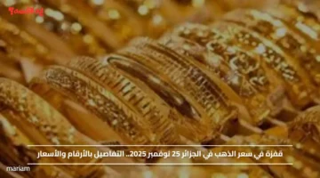 قفزة في سعر الذهب في الجزائر 25 نوفمبر 2025.. التفاصيل بالأرقام والأسعار